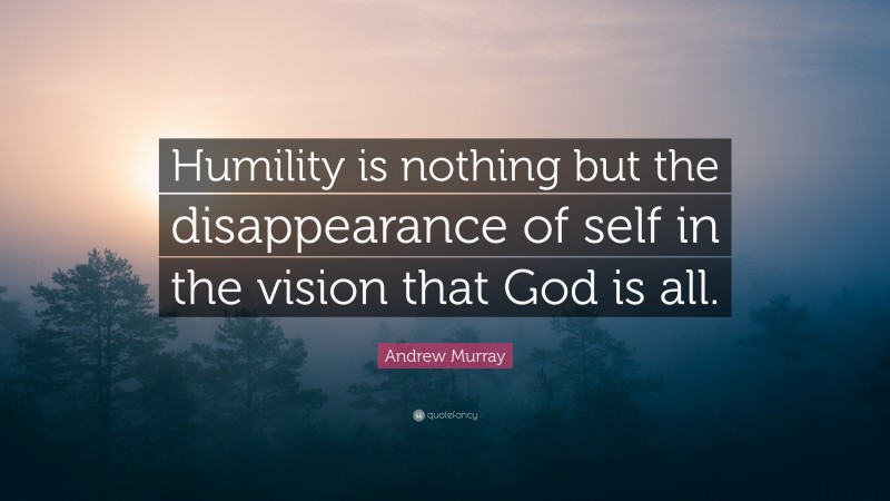 Andrew Murray Quote: “Humility is nothing but the disappearance of self in the vision that God is all.”