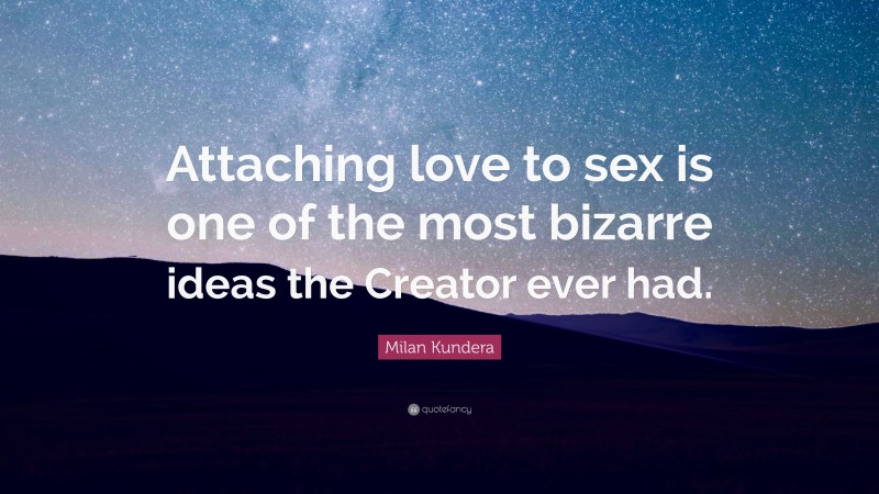 Milan Kundera Quote: “Attaching love to sex is one of the most bizarre ideas the Creator ever had.”