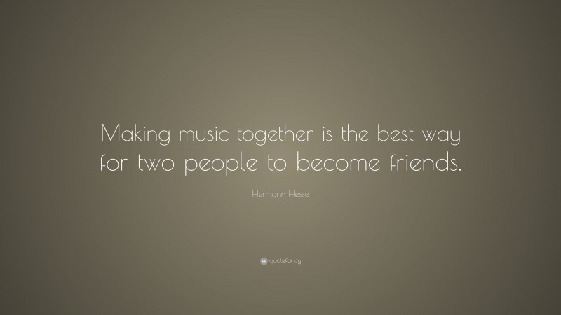 Hermann Hesse Quote: “Making music together is the best way for two people to become friends.”