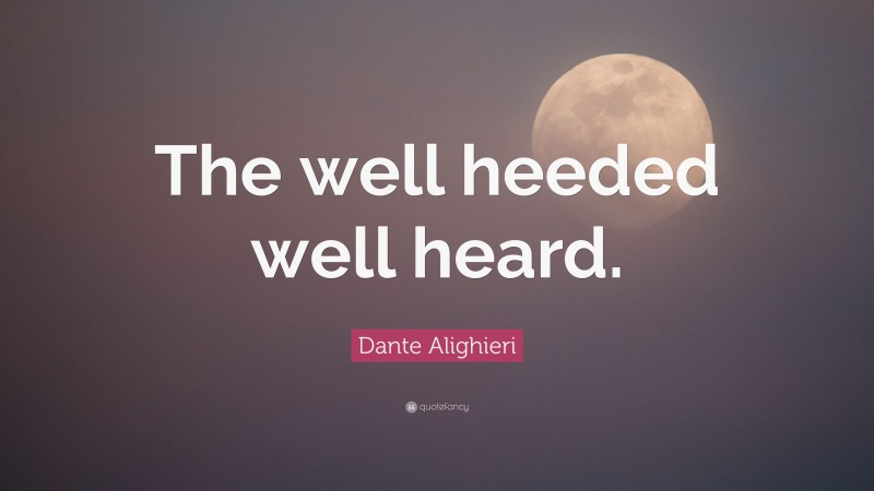 Dante Alighieri Quote: “The well heeded well heard.”