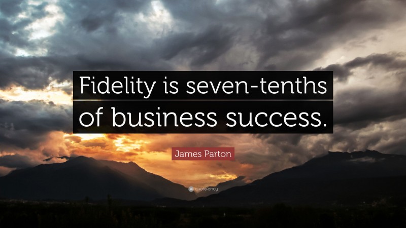 James Parton Quote: “Fidelity is seven-tenths of business success.”
