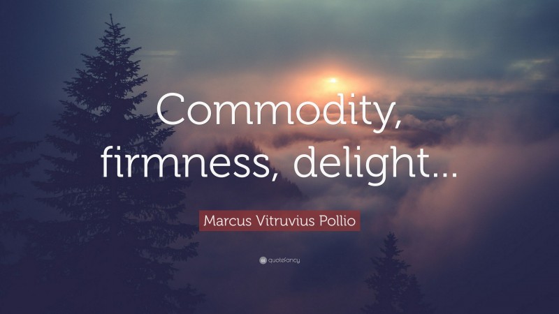 Marcus Vitruvius Pollio Quote: “Commodity, firmness, delight...”