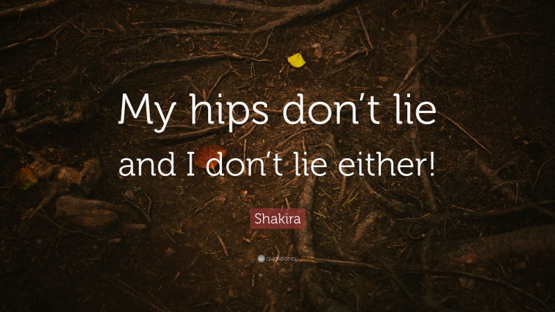 Shakira Quote: “My hips don’t lie and I don’t lie either!”