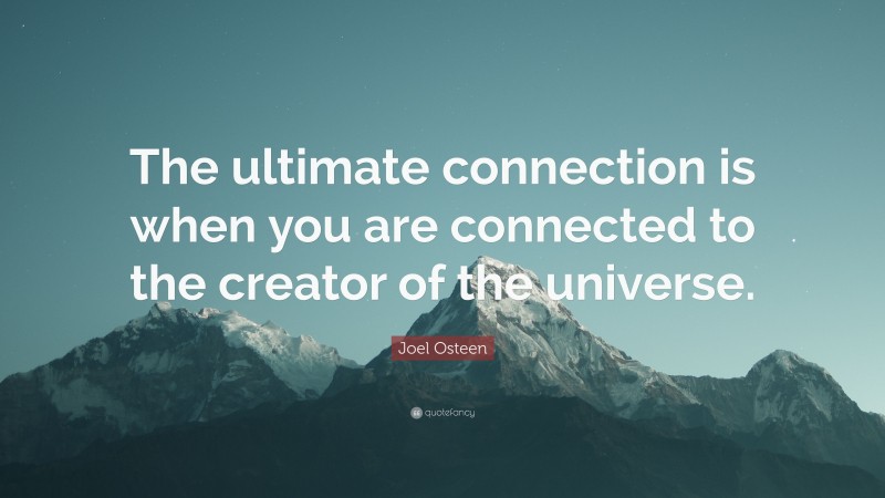 Joel Osteen Quote: “The ultimate connection is when you are connected to the creator of the universe.”