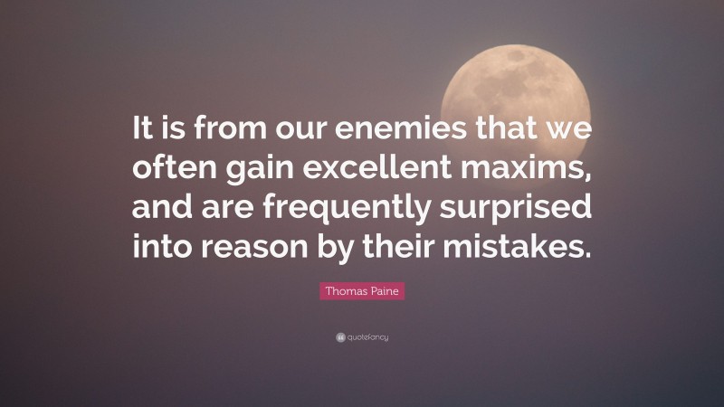 Thomas Paine Quote: “It is from our enemies that we often gain excellent maxims, and are frequently surprised into reason by their mistakes.”
