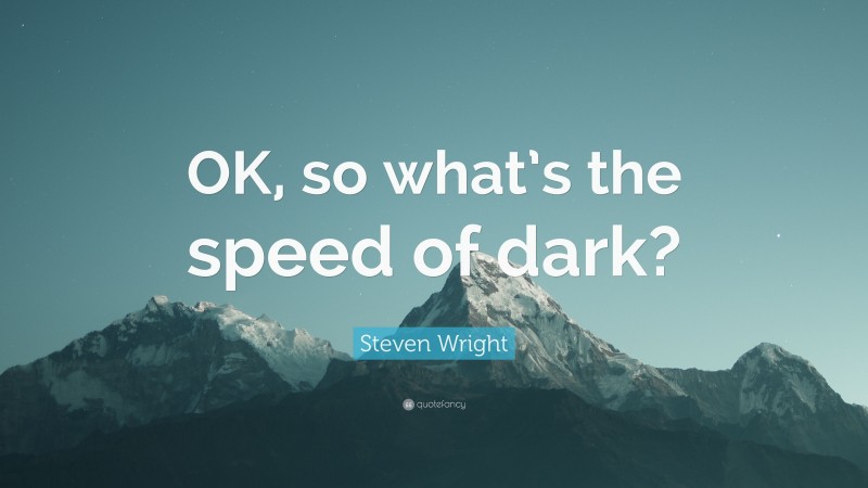 Steven Wright Quote: “OK, so what’s the speed of dark?”