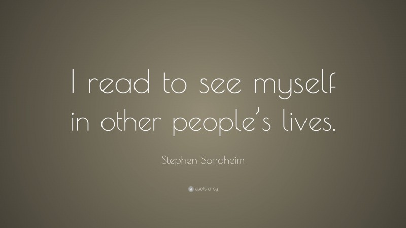 Stephen Sondheim Quote: “I read to see myself in other people’s lives.”