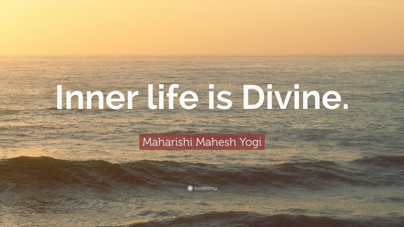 Maharishi Mahesh Yogi Quote: “Inner life is Divine.”
