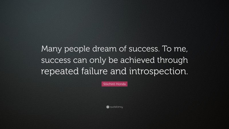 Sōichirō Honda Quote: “Many people dream of success. To me, success can only be achieved through repeated failure and introspection.”