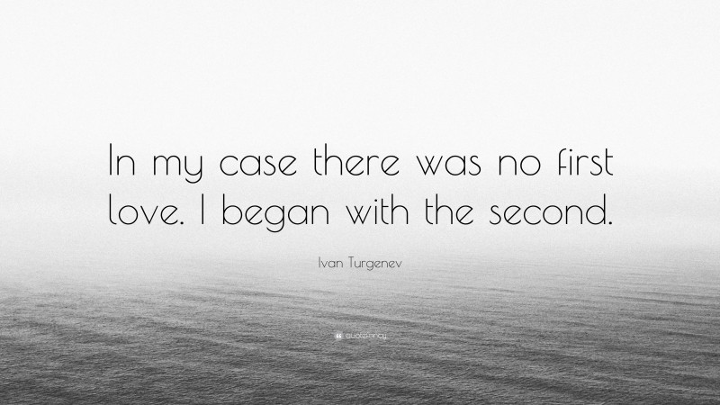 Ivan Turgenev Quote: “In my case there was no first love. I began with the second.”