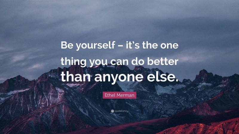 Ethel Merman Quote: “Be yourself – it’s the one thing you can do better than anyone else.”