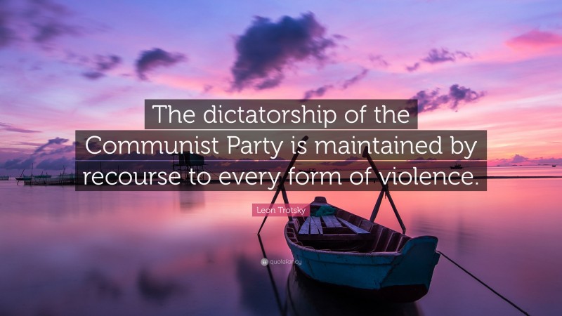 Leon Trotsky Quote: “The dictatorship of the Communist Party is maintained by recourse to every form of violence.”