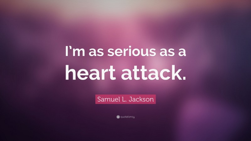 Samuel L. Jackson Quote: “I’m as serious as a heart attack.”