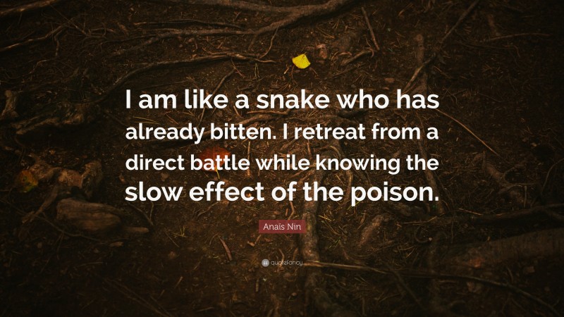 Anaïs Nin Quote: “I am like a snake who has already bitten. I retreat from a direct battle while knowing the slow effect of the poison.”