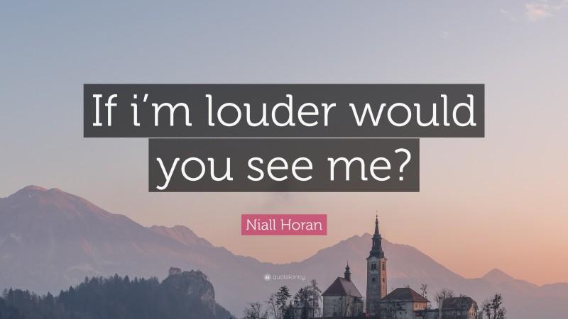 Niall Horan Quote: “If i’m louder would you see me?”