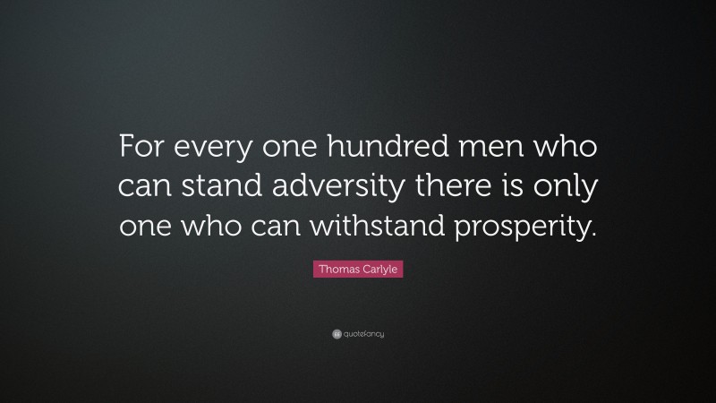 Thomas Carlyle Quote: “For every one hundred men who can stand adversity there is only one who can withstand prosperity.”