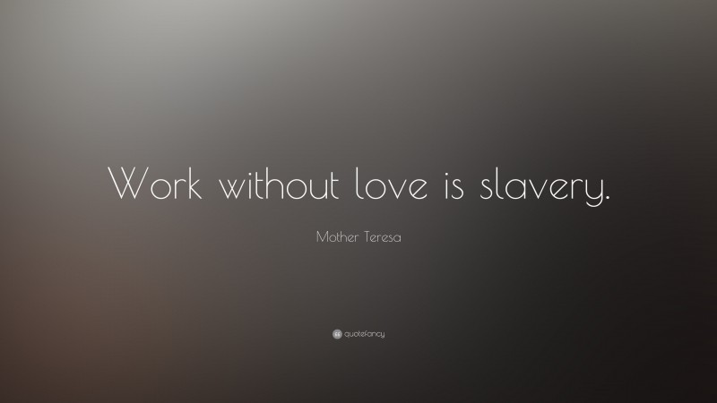 Mother Teresa Quote: “Work without love is slavery.”