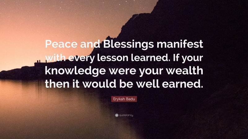 Erykah Badu Quote: “Peace and Blessings manifest with every lesson learned. If your knowledge were your wealth then it would be well earned.”