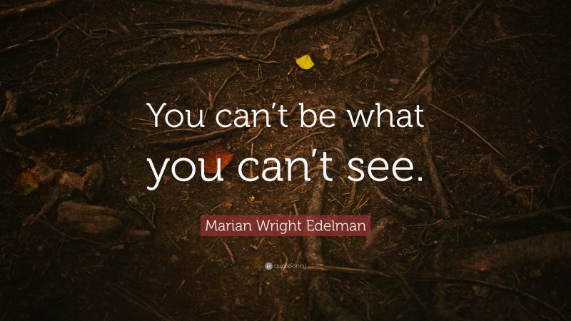 Marian Wright Edelman Quote: “You can’t be what you can’t see.”
