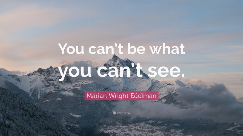 Marian Wright Edelman Quote: “You can’t be what you can’t see.”