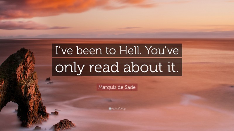 Marquis de Sade Quote: “I’ve been to Hell. You’ve only read about it.”
