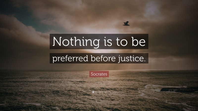 Socrates Quote: “Nothing is to be preferred before justice.”