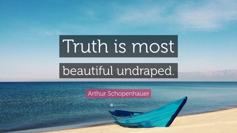 Arthur Schopenhauer Quote: “Truth is most beautiful undraped.”