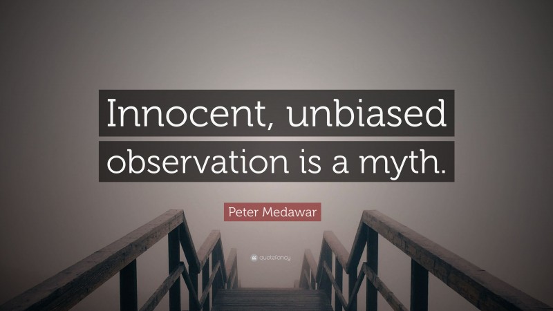 Peter Medawar Quote: “Innocent, unbiased observation is a myth.”
