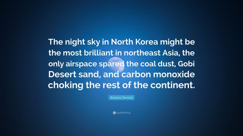 Barbara Demick Quote: “The night sky in North Korea might be the most brilliant in northeast Asia, the only airspace spared the coal dust, Gobi Desert sand, and carbon monoxide choking the rest of the continent.”
