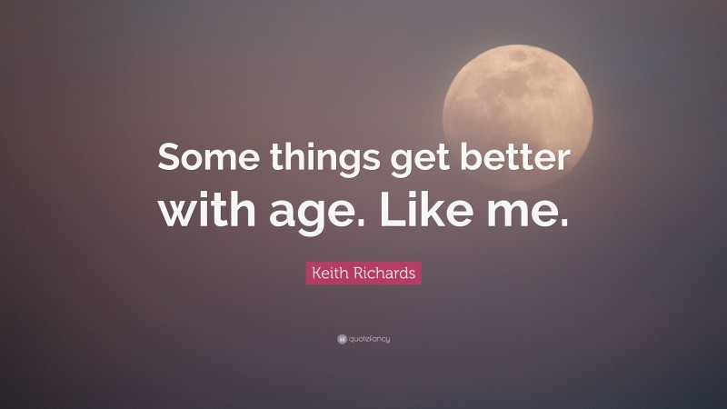 Keith Richards Quote: “Some things get better with age. Like me.”