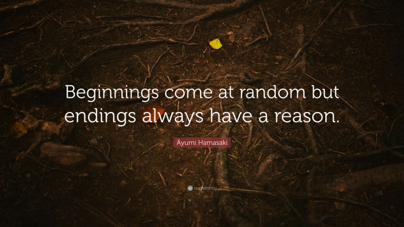 Ayumi Hamasaki Quote: “Beginnings come at random but endings always have a reason.”