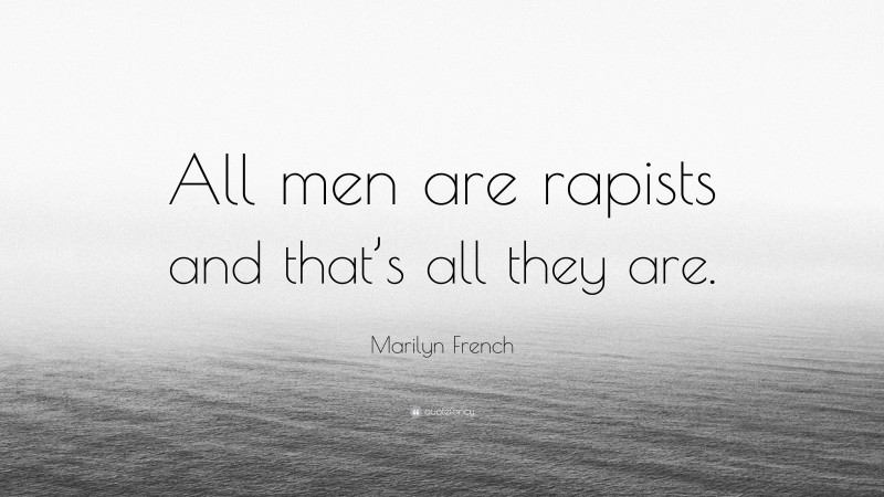 Marilyn French Quote: “All men are rapists and that’s all they are.”