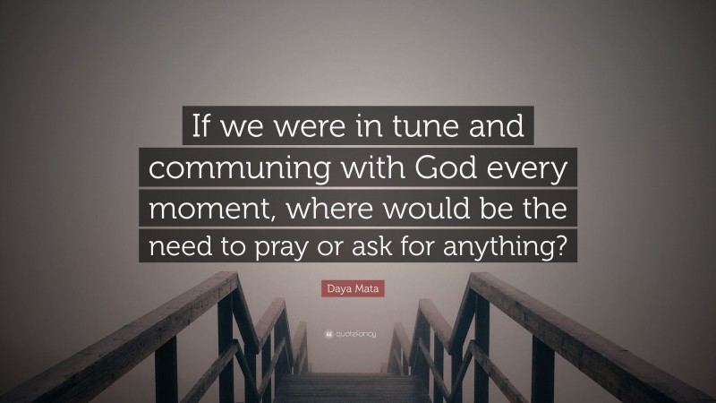 Daya Mata Quote: “If we were in tune and communing with God every moment, where would be the need to pray or ask for anything?”