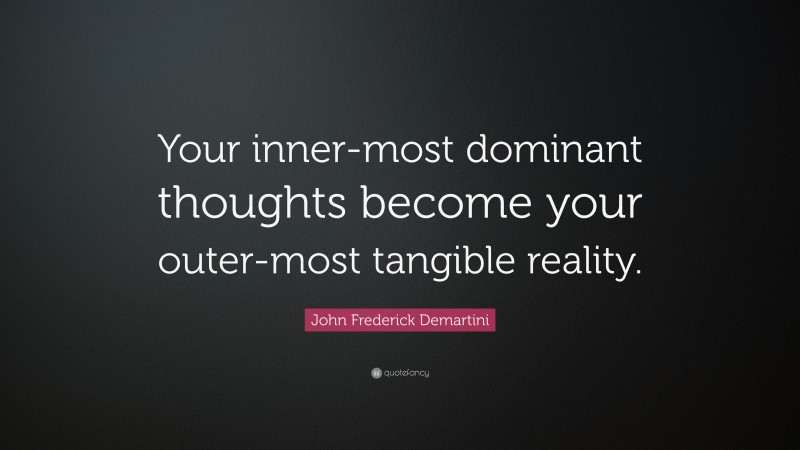 John Frederick Demartini Quote: “Your inner-most dominant thoughts become your outer-most tangible reality.”