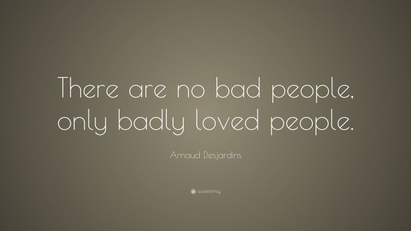 Arnaud Desjardins Quote: “There are no bad people, only badly loved people.”