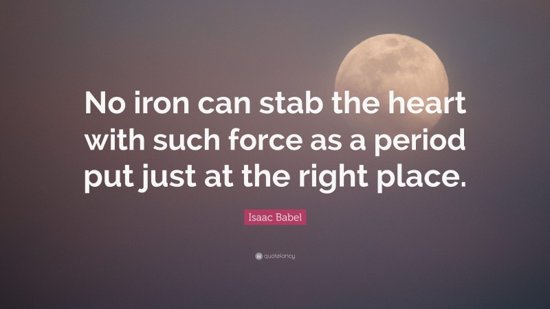 Isaac Babel Quote: “No iron can stab the heart with such force as a period put just at the right place.”