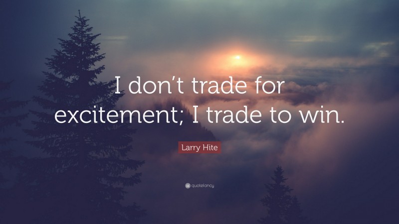 Larry Hite Quote: “I don’t trade for excitement; I trade to win.”