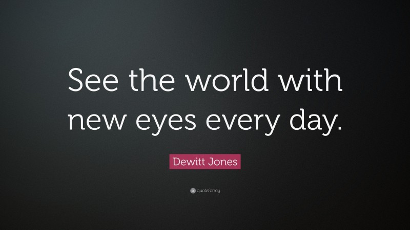 Dewitt Jones Quote: “See the world with new eyes every day.”