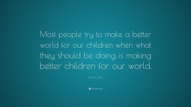 Carlos Slim Quote: “Most people try to make a better world for our ...