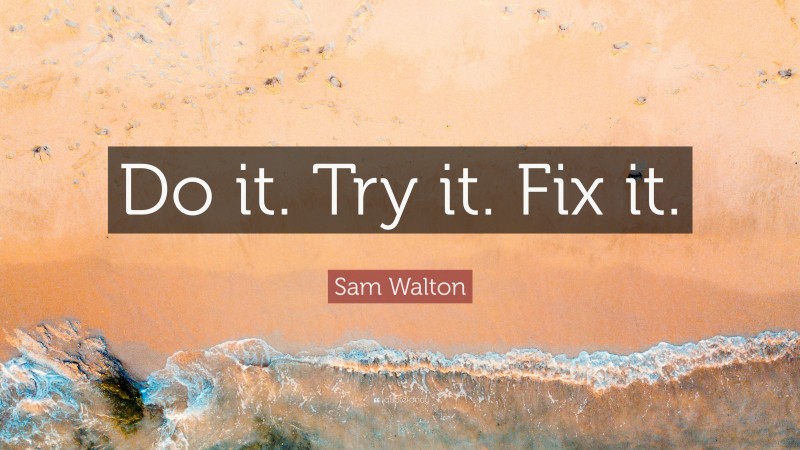 Sam Walton Quote: “Do it. Try it. Fix it.”