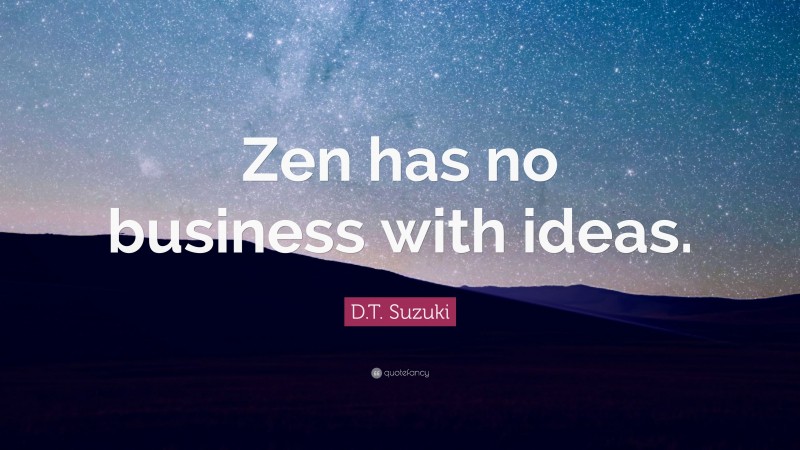 D.T. Suzuki Quote: “Zen has no business with ideas.”