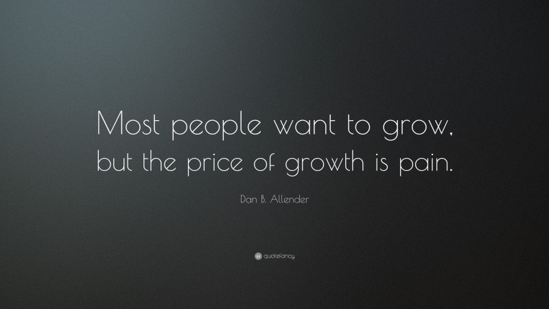 Dan B. Allender Quote: “Most people want to grow, but the price of growth is pain.”