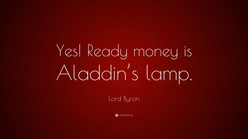 Lord Byron Quote: “Yes! Ready money is Aladdin’s lamp.”