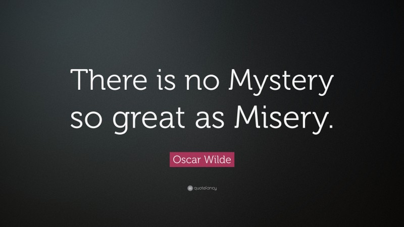 Oscar Wilde Quote: “There is no Mystery so great as Misery.”
