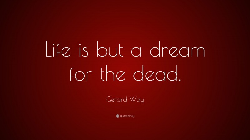 Gerard Way Quote: “Life is but a dream for the dead.”