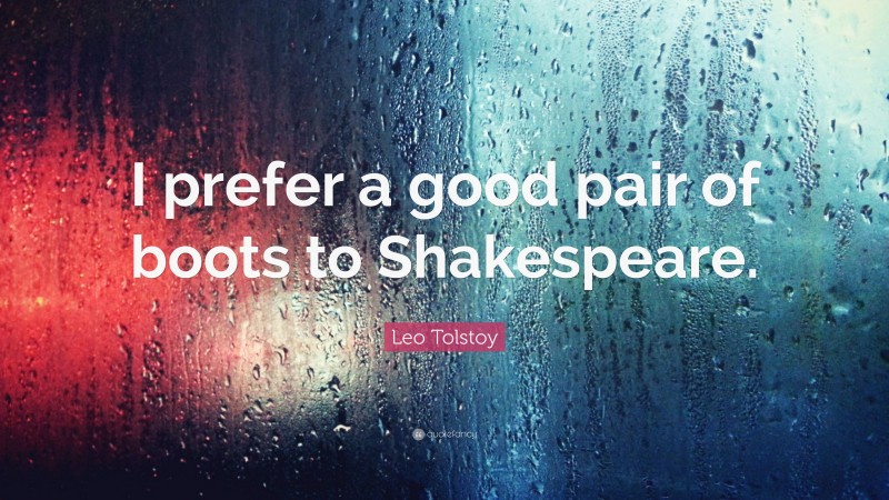Leo Tolstoy Quote: “I prefer a good pair of boots to Shakespeare.”