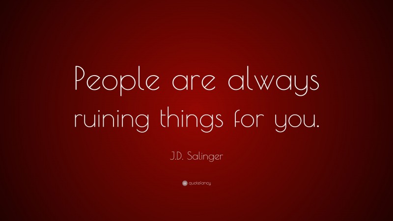 J.D. Salinger Quote: “People are always ruining things for you.”