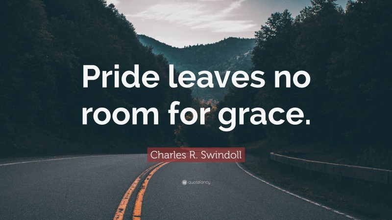 Charles R. Swindoll Quote: “Pride leaves no room for grace.”