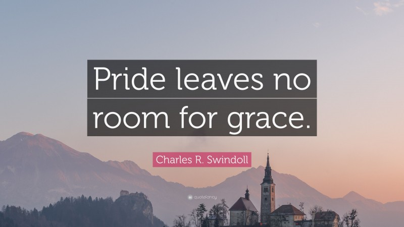 Charles R. Swindoll Quote: “Pride leaves no room for grace.”
