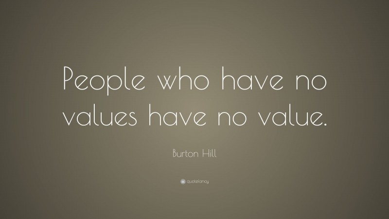 Burton Hill Quote: “People who have no values have no value.”